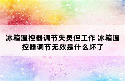 冰箱温控器调节失灵但工作 冰箱温控器调节无效是什么坏了